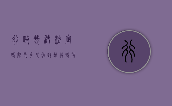 行政裁决法定时限是多久？（行政裁决时效是多少天）