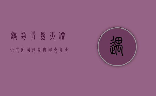 遇到青岛“天价虾”式宰客该怎么办(青岛大虾店老板) 遇到青岛“天价虾”式宰客该怎么办(青岛大虾店老板)
