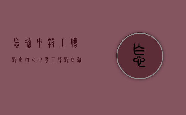 怎样申报工伤认定（自己申请工伤认定难吗）