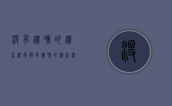 没有遗嘱的遗产继承（没有遗嘱的遗产继承时效）