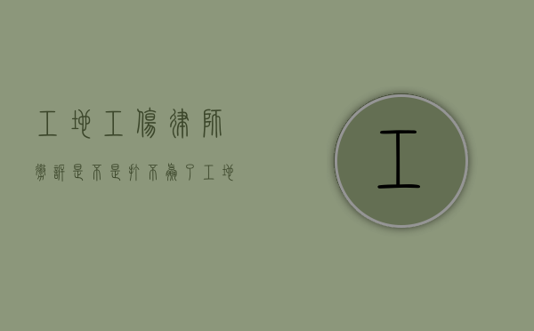 工地工伤律师撤诉是不是打不赢了（工地工伤律师免费咨询电话）