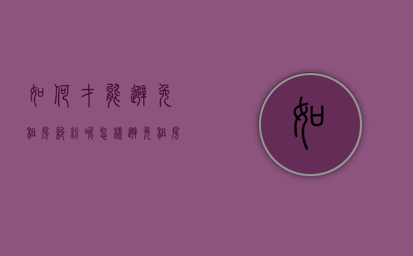 如何才能避免租房纠纷呢（怎样避免租房陷阱问题）