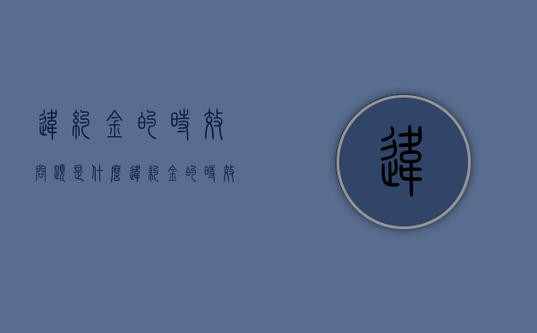违约金的时效问题是什么（违约金的时效性）