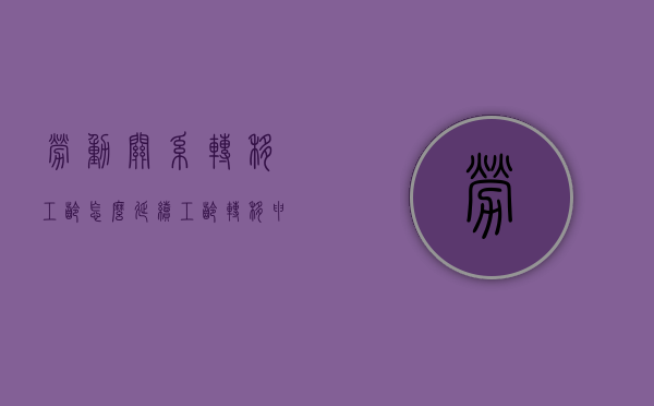 劳动关系转移工龄怎么延续（工龄转移申请怎么写）