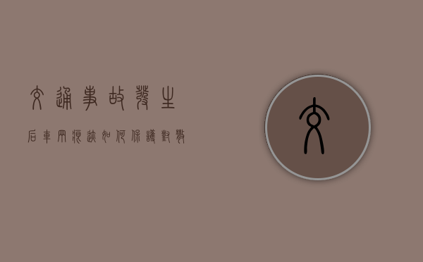 交通事故发生后车辆痕迹如何保护对散落物品痕迹如何保护