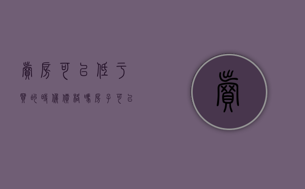 卖房可以低于买的时候价格吗（房子可以低于市场价过户吗）