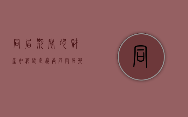 同居期间的财产如何认定为共同（同居期间的财产分割的最新法规）