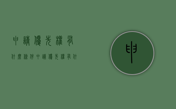 申请优先权有什么条件（申请优先权有什么条件吗）