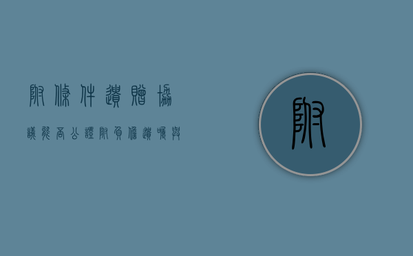 附条件遗赠协议能否公证（附负担遗嘱与附条件遗嘱的区别）