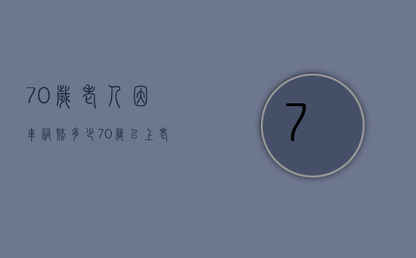 70岁老人因车祸赔多少（70岁以上老人车祸死亡赔偿金多少）