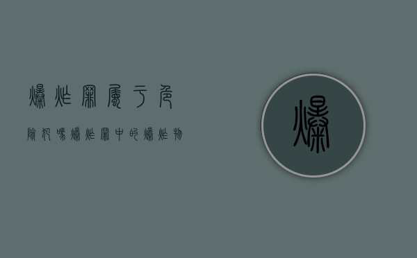 爆炸罪属于危险犯吗（爆炸罪中的爆炸物有哪些）
