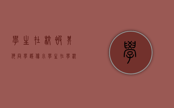 学生在校被其他同学误伤（小学生在学校被同学致伤,如何列被告）