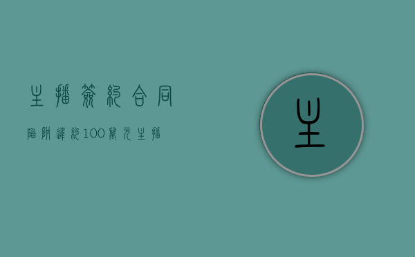 主播签约合同陷阱违约100万元（主播签约合同陷阱违约100万合法吗）