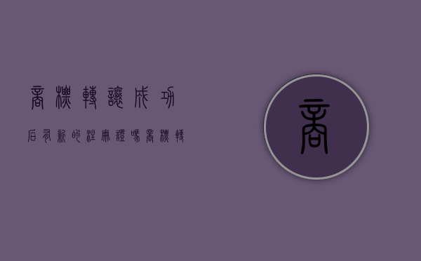 商标转让成功后有新的注册证吗（商标转让后重新发证吗）