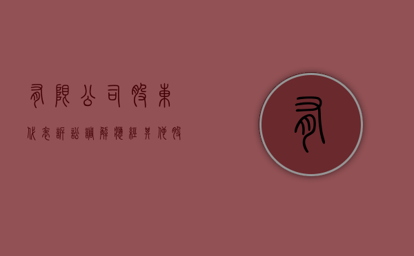有限公司股东代表诉讼调解应经其他股东同意吗（股东诉公司的法律规定）
