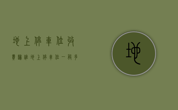地上停车位收费归谁（地上停车位一般多少钱）