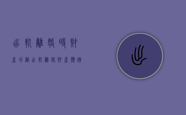 出轨离婚时财产分割（出轨离婚财产应该如何分割）