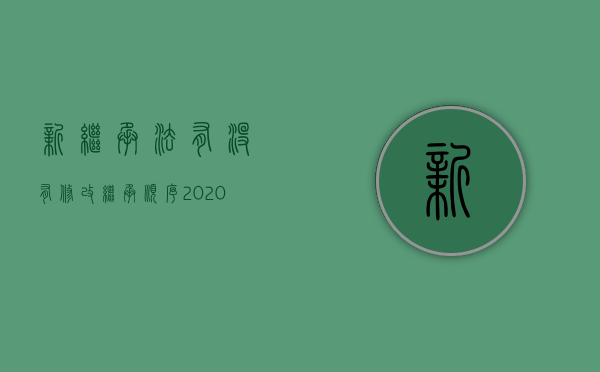 新继承法有没有修改继承顺序（2020新继承法的更改）