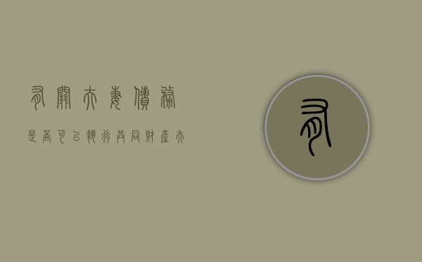 有关夫妻债务是否可以执行共同财产（夫妻共同债务认定规定）