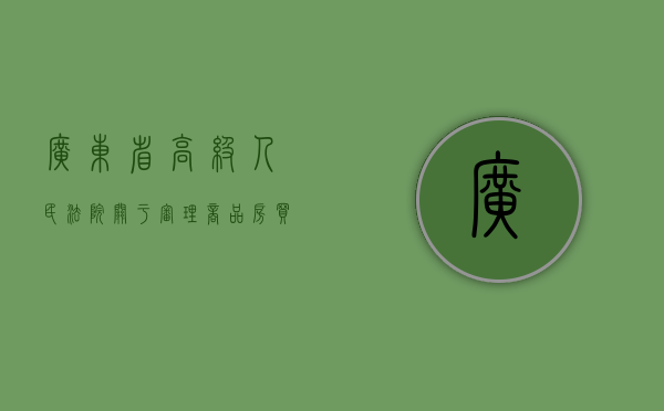 广东省高级人民法院关于审理商品房买卖合同纠纷案件若干问题的指导意见（广东省高级人民法院文件）