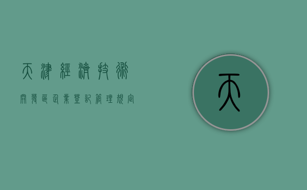 天津经济技术开发区企业登记管理规定（天津经开区企业服务局李家香）