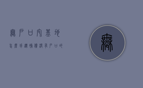 无户口宅基地怎么拆迁补偿（没有户口的宅基地可以从新建房吗）