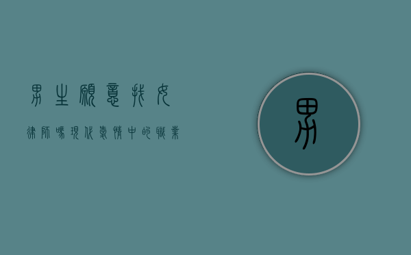 男生愿意找女律师吗？现代爱情中的职业选择与性别观念