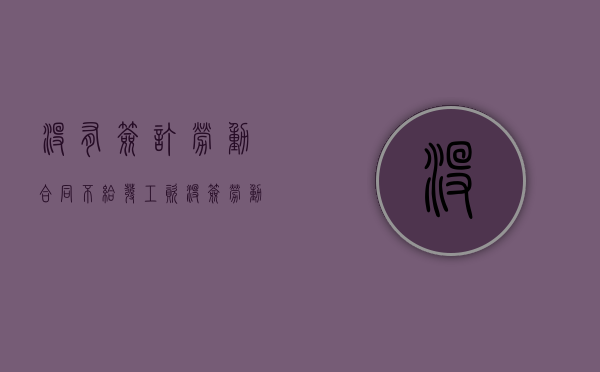 没有签订劳动合同不给发工资（没签劳动合同不发工资怎么办?）