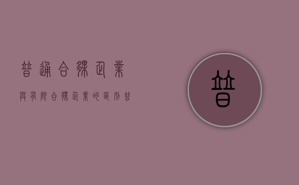 普通合伙企业与有限合伙企业的区别（普通合伙企业和有限合伙企业有哪些不同点）