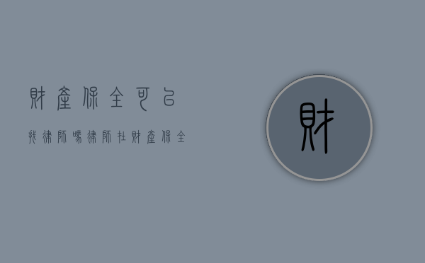 财产保全可以找律师吗？律师在财产保全中的关键作用