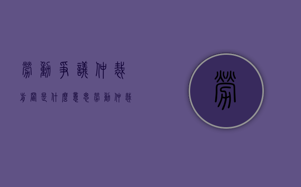 劳动争议仲裁前置是什么意思（劳动仲裁前置的说法是什么）