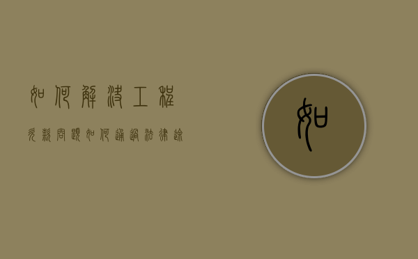 如何解决工程欠款问题（如何通过法律途径解决工程款拖欠）