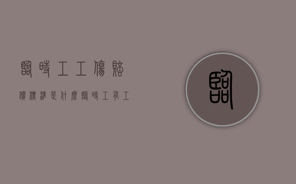 临时工工伤赔偿标准是什么（临时工有工伤赔偿吗）