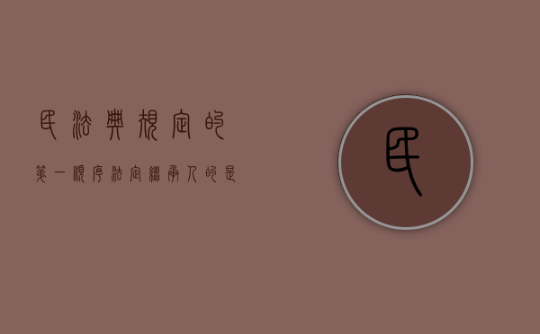 民法典规定的第一顺序法定继承人的是谁（民法典第一顺位法定继承人）