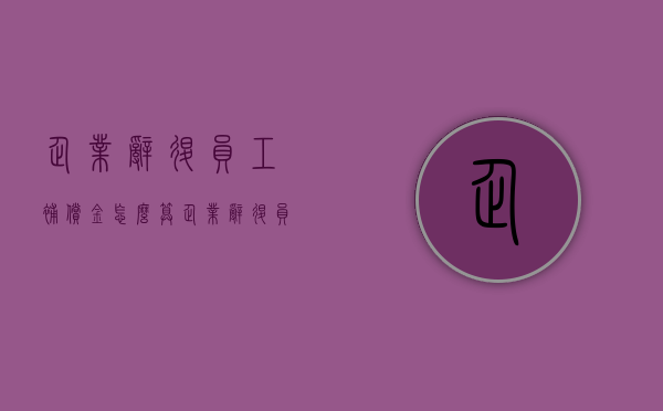 企业辞退员工补偿金怎么算（企业辞退员工如何赔偿最多多少年）