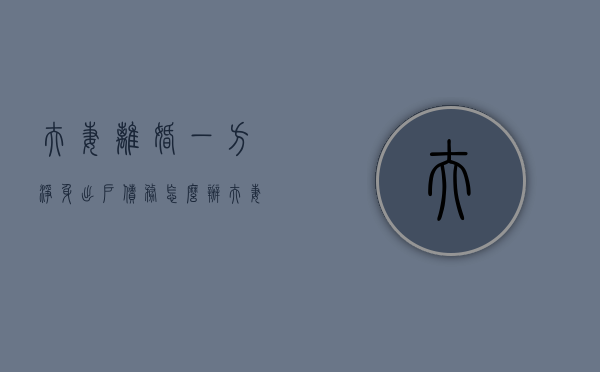 夫妻离婚一方净身出户债务怎么办（夫妻离婚一方净身出户怎样办房产）