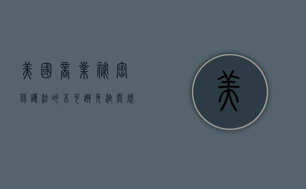 美国商业秘密保护法的不可避免泄露规则及对我国的启示（商业秘密的重要地位）