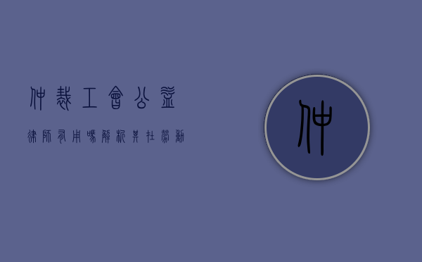 仲裁工会公益律师有用吗?解析其在劳动争议中的关键作用 仲裁工会公益律师有用吗?解析其在劳动争议中的关键作用