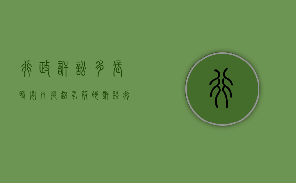 行政诉讼多长时间内提起有效的诉讼（行政诉讼多长时间内提出）