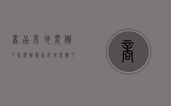 商品房地震倒了怎么办（商品房地震倒了 谁赔）