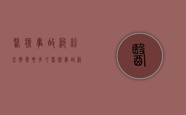 医疗事故纠纷立案需要多久？（医疗事故纠纷案件程序）