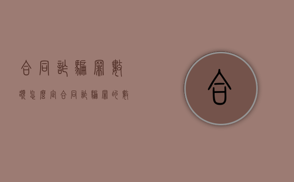 合同诈骗罪数额怎么定（合同诈骗罪的数额巨大标准）