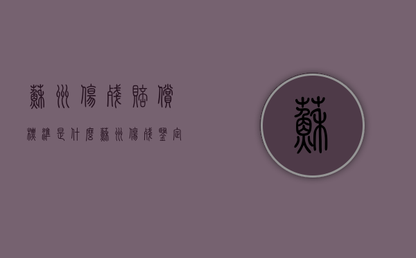 苏州伤残赔偿标准是什么（苏州伤残鉴定赔偿标准是多少）