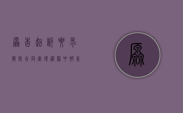 原告起诉要求解除合同审理过程中被告申请破产被受理（原告起诉要求解除合同,经审查合同有效,如何处理）