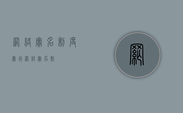 网络实名制度（实行网络实名制）