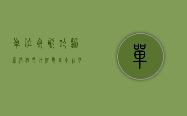 单位集资诈骗罪共犯是什么意思呀判多少年（单位集资诈骗罪共犯是什么意思）