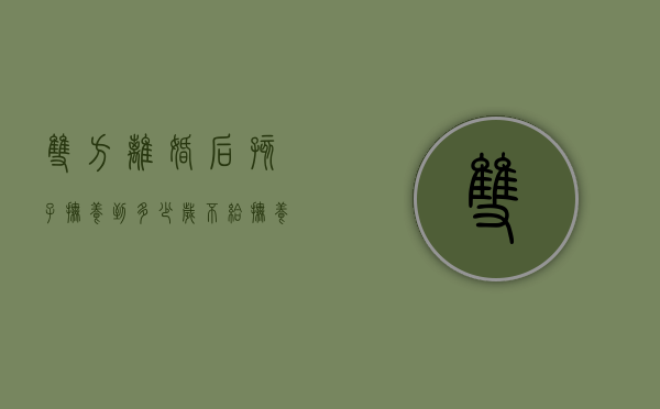 双方离婚后孩子抚养到多少岁不给抚养费（离婚后孩子多大不用给抚养费）