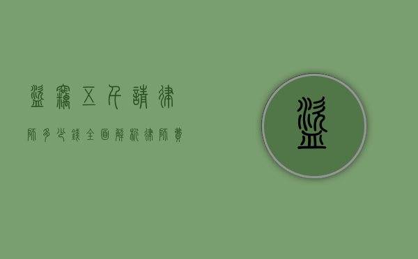 盗窃五千请律师多少钱？全面解析律师费用相关事宜