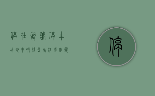 停在宾馆停车场的车被盗,是否构成对顾客安全权的侵犯（车停在酒店停车场被刮谁负责）