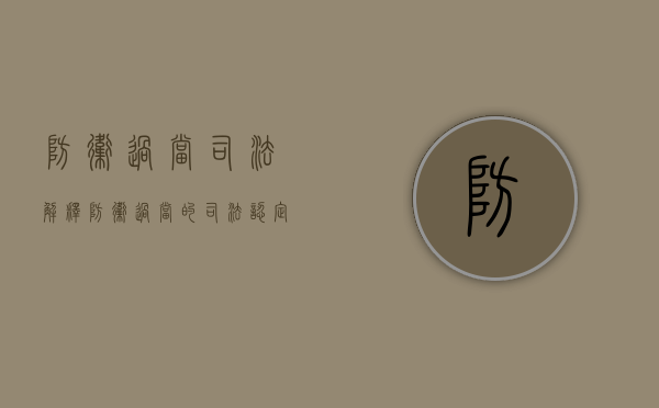 防卫过当司法解释（防卫过当的司法认定有哪些）